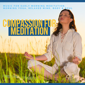 Compassion For Meditation - Music For Early Morning Meditation, Morning Yoga, Relaxed Mind, Body & Soul