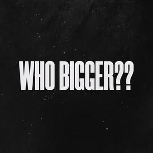 WHO BIGGER?? (Explicit)