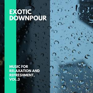 Exotic Downpour - Music for Relaxation and Refreshment, Vol.3