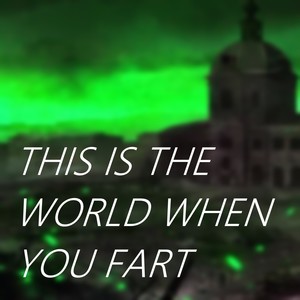 This Is The World When You Fart