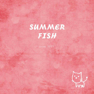 Summer Fish（from 2017）