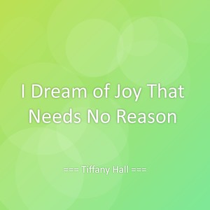 I Dream of Joy That Needs No Reason