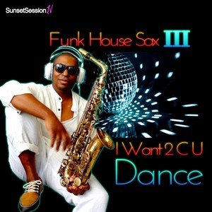 Funk House Sax III: I Want 2 C U Dance