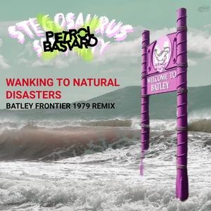 Wanking To Natural Disasters (Batley Frontier 1979) (Petrol Bastard Remix) [Explicit]