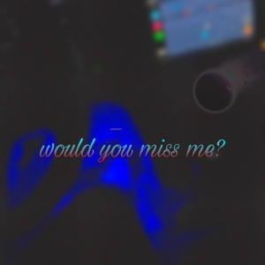 Would You Miss Me? (Explicit)