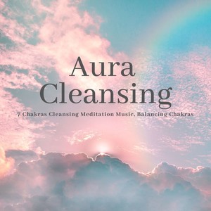 Aura Cleansing: 7 Chakras Cleansing Meditation Music, Balancing Chakras