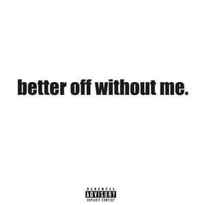 better off without with me. (Explicit)