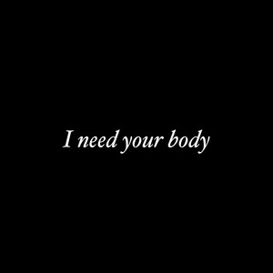 I Need Your Body.