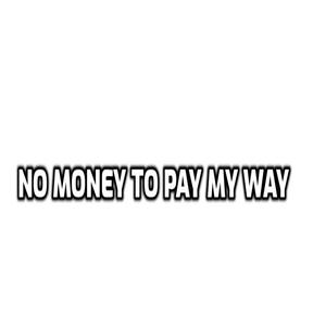 no money to pay my way