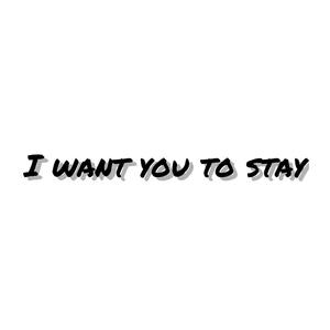 I want you to stay