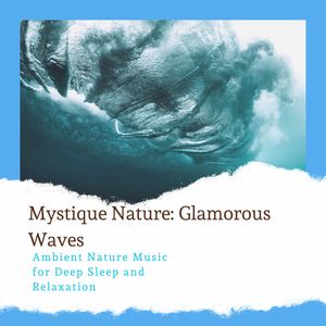 Mystique Nature: Glamorous Waves - Ambient Nature Music for Deep Sleep and Relaxation