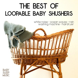 The Best Of Loopable Baby Shushers (Baby White Noise Sleep Music)