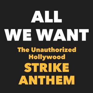 All We Want (The Unauthorized Hollywood Strike Anthm)