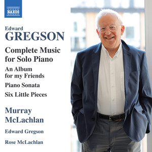 Gregson, E.: Piano Solo Music (Complete) - An Album for My Friends / Piano Sonata / 6 Little Pieces (M. and R. McLachlan, E. Gregson)