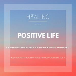 Positive Life (Calming And Spiritual Music For All Day Positivity And Serenity) (Music For Relaxation, Inner Peace And Mood Upliftment, Vol. 15)