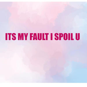 Its My Fault I Spoil You (Explicit)