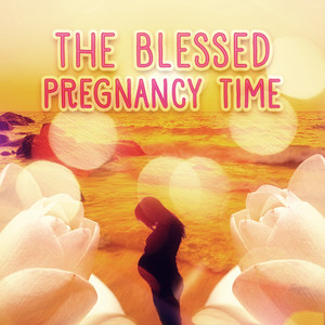 The Blessed Pregnancy Time - Enjoy the Best Time of Your Life, Comforting Restful Music for Pregnant Women and the Fetus, Pilates and Yoga for Mother to Be, Relaxing Music to Calm Down During Labor & Delievery