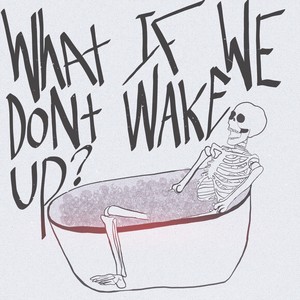 What If We Don't Wake Up?