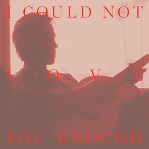 I Could Not Love You Enough (Explicit)