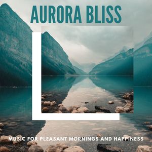 Aurora Bliss - Music For Pleasant Mornings And Happiness