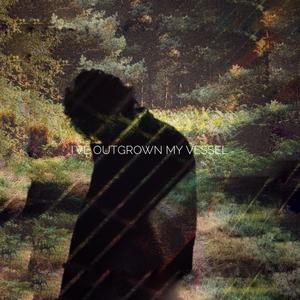 I've Outgrown My Vessel