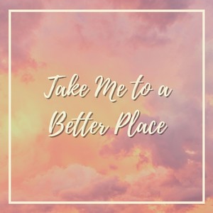 Take Me to a Better Place