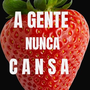 A gente Nunca se Cansa