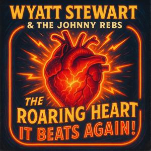 The roaring heart it beats again! (feat. Wyatt Stewart & The Johnny Rebs)