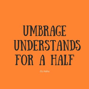 Umbrage Understands For a Half