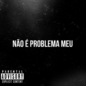 NÃO É PROBLEMA MEU (Explicit)