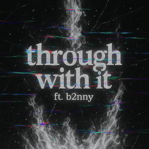 Through with it (feat. B2nny)