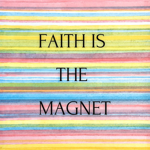 Faith Is The Magnet