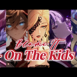 【原神 ver】BLAME IT ON THE KIDS