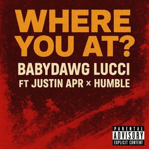 Where You At (feat. BabyyDawg Lucci, Justin Apr & Humble) (Explicit)