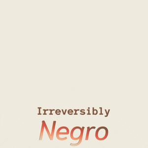 Irreversibly Negro