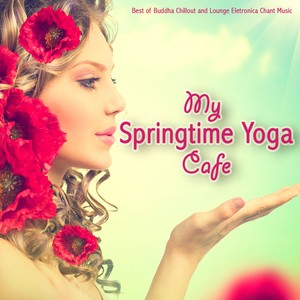 My Springtime Yoga Cafe (Best of Buddha Chillout and Lounge Electronica Chant Music)