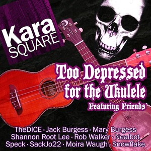 Too Depressed for the Ukulele (feat. Moira Waugh, Snowflake, Thedice, Jack Burgess, Mary Burgess, Shannon Root Lee, Rob Walker, Nealbot, Speck & Sackjo22)