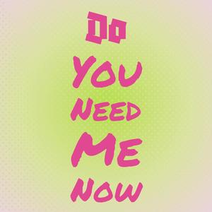 Do You Need Me Now