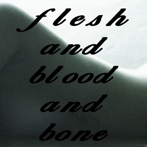 Flesh and Blood and Bone