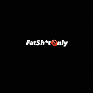 Fat$hit Only (Explicit)