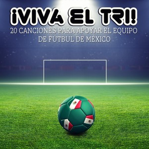 ¡Viva el Tri! 20 Canciones para Apoyar el Equipo de Fútbol de México