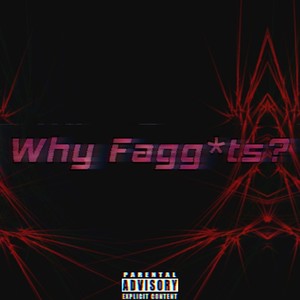 Why Fagg*ts? (Explicit)