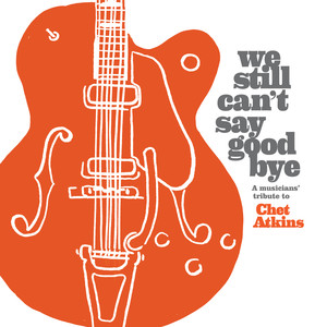 We Still Can't Say Goodbye: A Musicians' Tribute To Chet Atkins