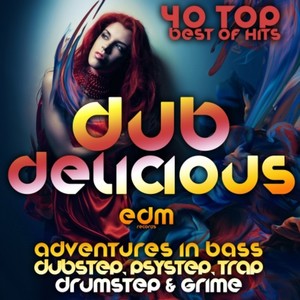 Dub Delicious (Adventures in Bass, Dubstep, Psystep, Drumstep, Trap & Grime, Best of Top 40 Hits)