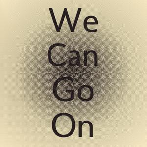 We Can Go On