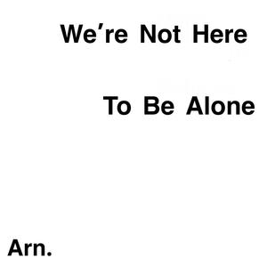 We're Not Here To Be Alone