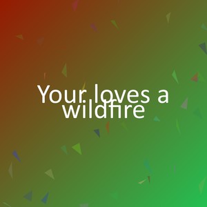 Your loves a wildfire