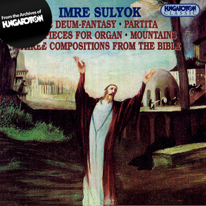 Sulyok: Te Deum / Partita / 2 Pieces for Organ / Mountains / 3 Compositions From the Bible