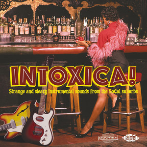 Intoxica! Strange and Sleazy Instrumental Sounds from the Socal Suburbs
