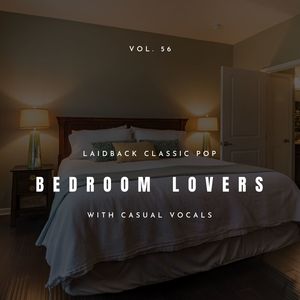 Bedroom Lovers - Laidback Classic Pop With Casual Vocals, Vol. 56